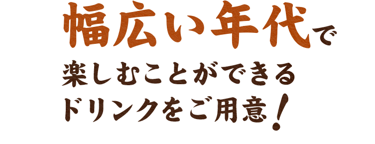 幅広い年代で楽しむことが出来るドリンクをご用意!